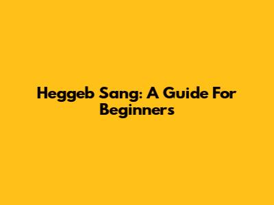 Heggeb Sang: A Guide For Beginners