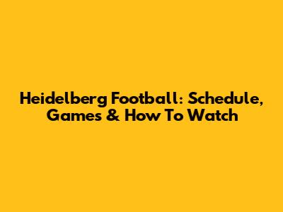Heidelberg Football: Schedule, Games & How To Watch