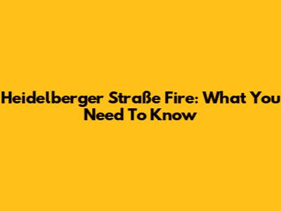 Heidelberger Straße Fire: What You Need To Know