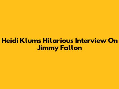 Heidi Klum's Hilarious Interview On Jimmy Fallon