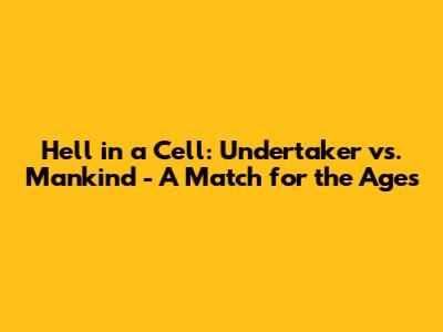 Hell in a Cell: Undertaker vs. Mankind - A Match for the Ages