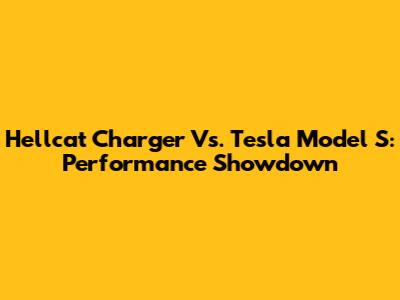 Hellcat Charger Vs. Tesla Model S: Performance Showdown