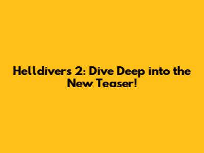 Helldivers 2: Dive Deep into the New Teaser!