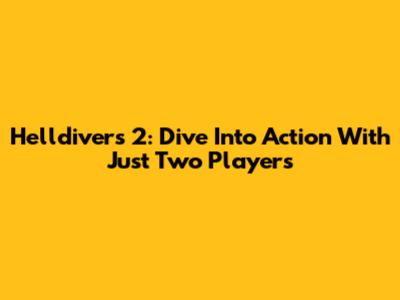 Helldivers 2: Dive Into Action With Just Two Players