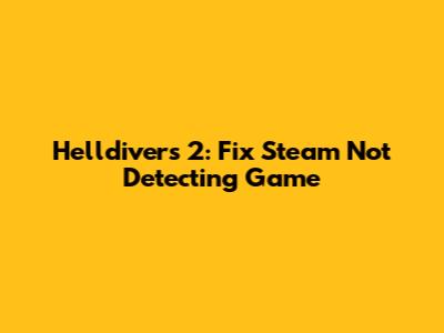 Helldivers 2: Fix Steam Not Detecting Game