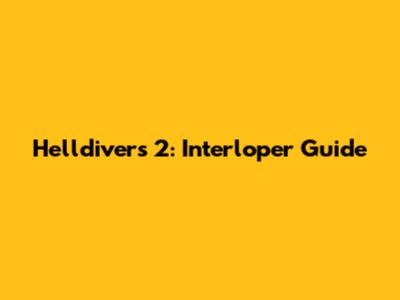 Helldivers 2: Interloper Guide