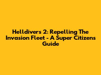 Helldivers 2: Repelling The Invasion Fleet - A Super Citizen's Guide