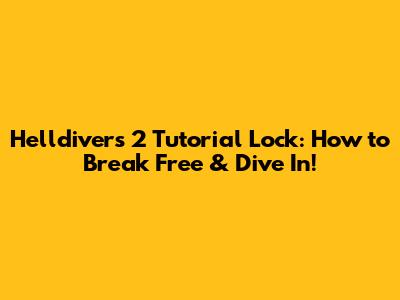 Helldivers 2 Tutorial Lock: How to Break Free & Dive In!