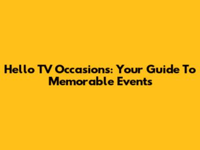 Hello TV Occasions: Your Guide To Memorable Events