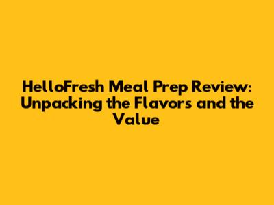 HelloFresh Meal Prep Review: Unpacking the Flavors and the Value