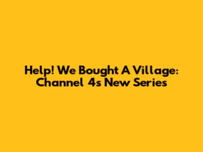 Help! We Bought A Village: Channel 4's New Series
