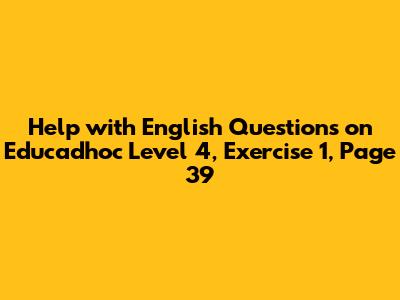Help with English Questions on Educadhoc Level 4, Exercise 1, Page 39