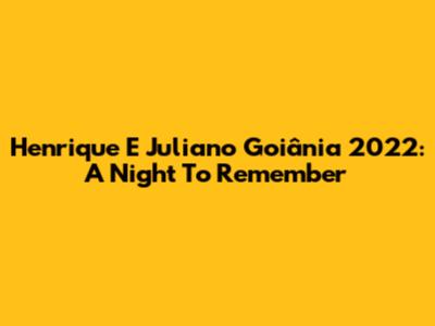 Henrique E Juliano Goiânia 2022: A Night To Remember