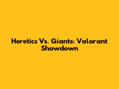 Heretics Vs. Giants: Valorant Showdown