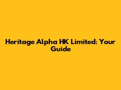 Heritage Alpha HK Limited: Your Guide