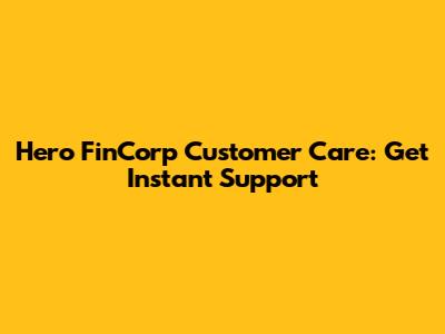 Hero FinCorp Customer Care: Get Instant Support