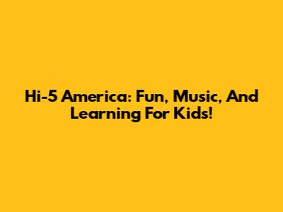 Hi-5 America: Fun, Music, And Learning For Kids!