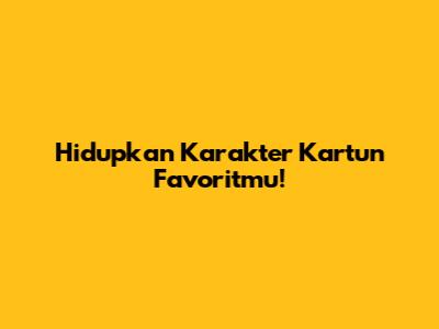 Hidupkan Karakter Kartun Favoritmu!