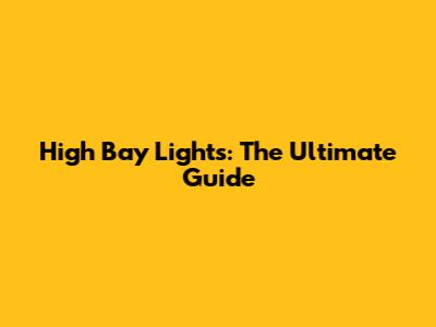 High Bay Lights: The Ultimate Guide