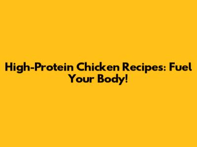 High-Protein Chicken Recipes: Fuel Your Body!