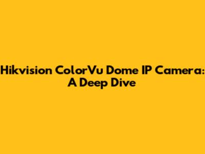 Hikvision ColorVu Dome IP Camera: A Deep Dive