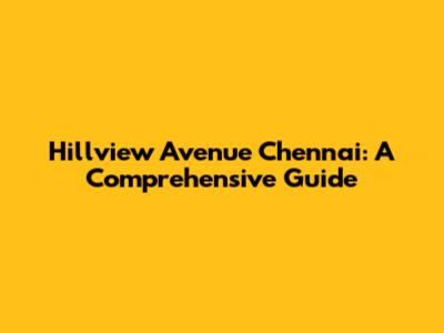 Hillview Avenue Chennai: A Comprehensive Guide