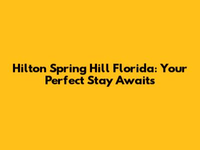 Hilton Spring Hill Florida: Your Perfect Stay Awaits