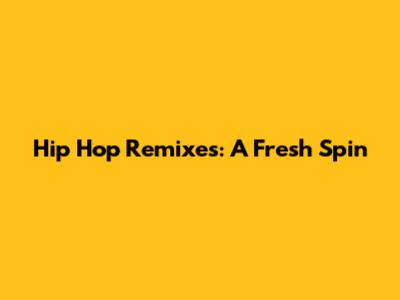 Hip Hop Remixes: A Fresh Spin