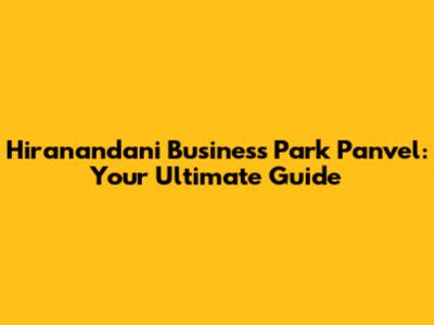 Hiranandani Business Park Panvel: Your Ultimate Guide