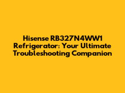 Hisense RB327N4WW1 Refrigerator: Your Ultimate Troubleshooting Companion
