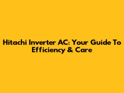 Hitachi Inverter AC: Your Guide To Efficiency & Care