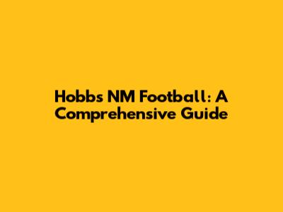 Hobbs NM Football: A Comprehensive Guide