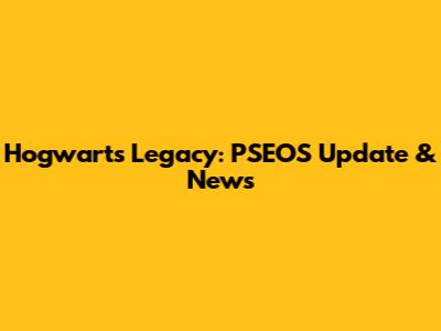 Hogwarts Legacy: PSEOS Update & News