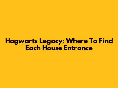 Hogwarts Legacy: Where To Find Each House Entrance