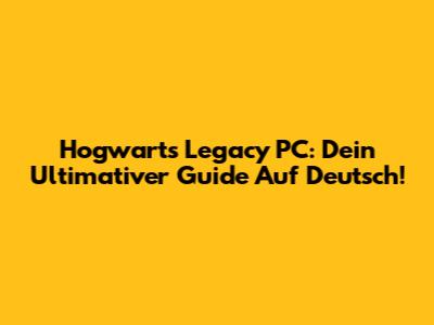 Hogwarts Legacy PC: Dein Ultimativer Guide Auf Deutsch!