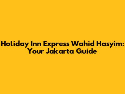 Holiday Inn Express Wahid Hasyim: Your Jakarta Guide