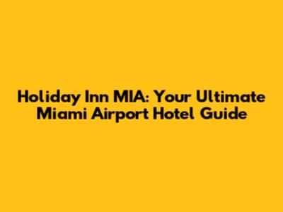 Holiday Inn MIA: Your Ultimate Miami Airport Hotel Guide