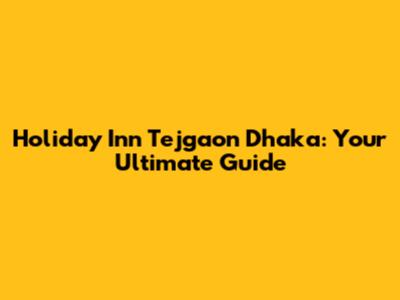 Holiday Inn Tejgaon Dhaka: Your Ultimate Guide