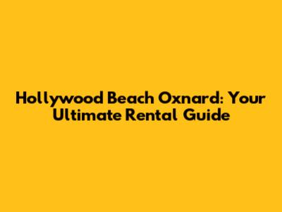 Hollywood Beach Oxnard: Your Ultimate Rental Guide