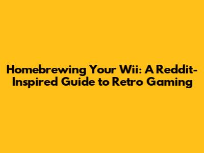 Homebrewing Your Wii: A Reddit-Inspired Guide to Retro Gaming