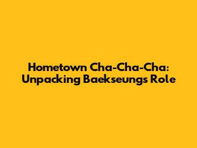 Hometown Cha-Cha-Cha: Unpacking Baekseung's Role