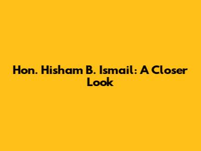 Hon. Hisham B. Ismail: A Closer Look