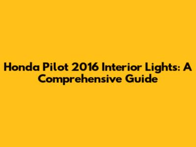 Honda Pilot 2016 Interior Lights: A Comprehensive Guide