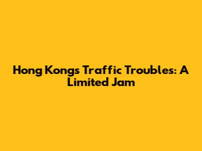Hong Kong's Traffic Troubles: A Limited Jam