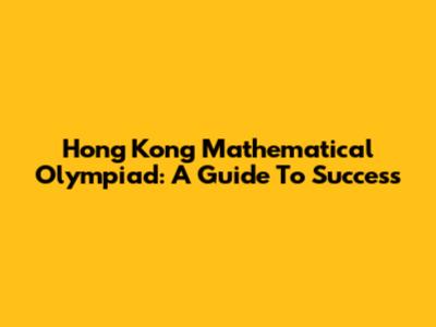 Hong Kong Mathematical Olympiad: A Guide To Success