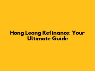 Hong Leong Refinance: Your Ultimate Guide