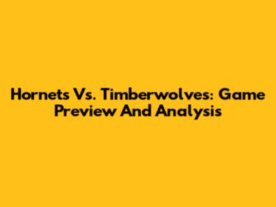 Hornets Vs. Timberwolves: Game Preview And Analysis