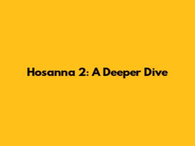 Hosanna 2: A Deeper Dive