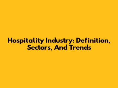 Hospitality Industry: Definition, Sectors, And Trends
