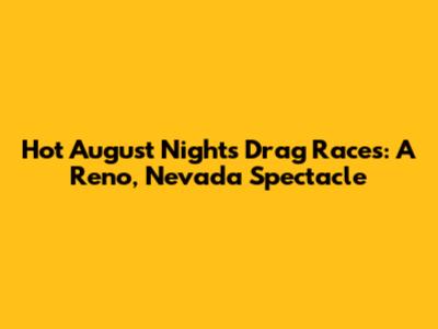 Hot August Nights Drag Races: A Reno, Nevada Spectacle